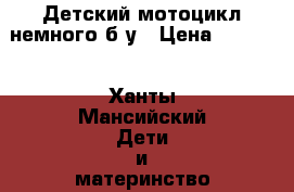 Детский мотоцикл немного б/у › Цена ­ 1 000 - Ханты-Мансийский Дети и материнство » Детский транспорт   